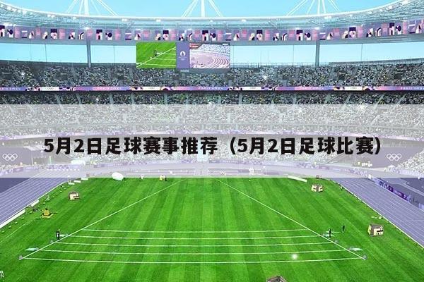 5月2日足球赛事推荐(5月2日足球比赛)