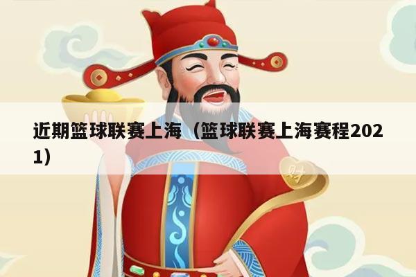 近期篮球联赛上海(篮球联赛上海赛程2021)