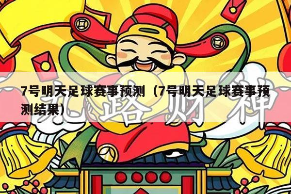 7号明天足球赛事预测(7号明天足球赛事预测结果)