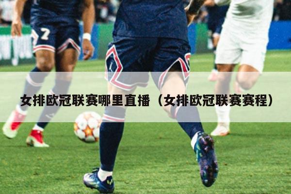 女排欧冠联赛哪里直播(女排欧冠联赛赛程)