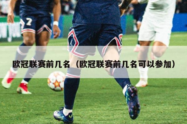 欧冠联赛前几名(欧冠联赛前几名可以参加)