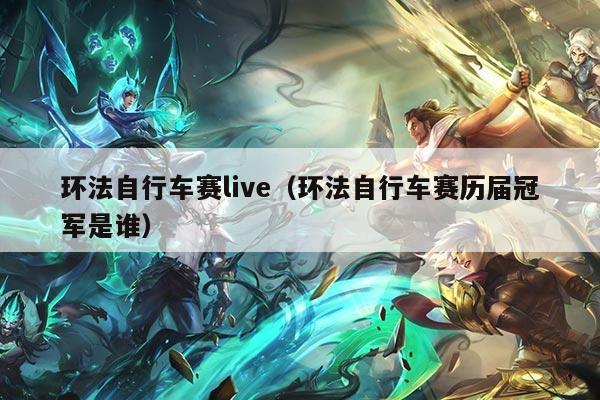 环法自行车赛live(环法自行车赛历届冠军是谁)