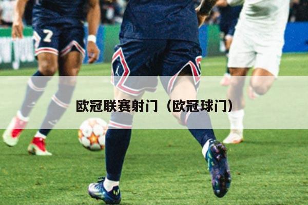 欧冠联赛射门(欧冠球门)