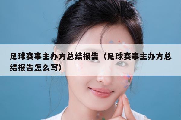 足球赛事主办方总结报告(足球赛事主办方总结报告怎么写)
