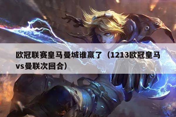 欧冠联赛皇马曼城谁赢了(1213欧冠皇马vs曼联次回合)