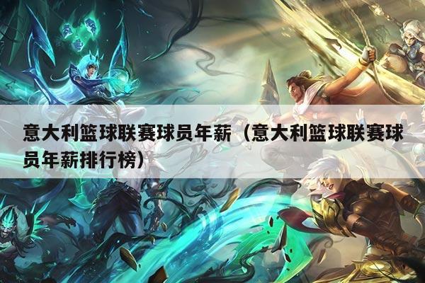 意大利篮球联赛球员年薪(意大利篮球联赛球员年薪排行榜)