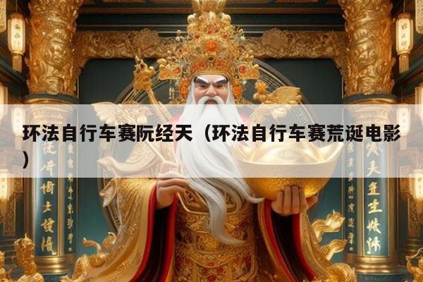 环法自行车赛阮经天(环法自行车赛荒诞电影)