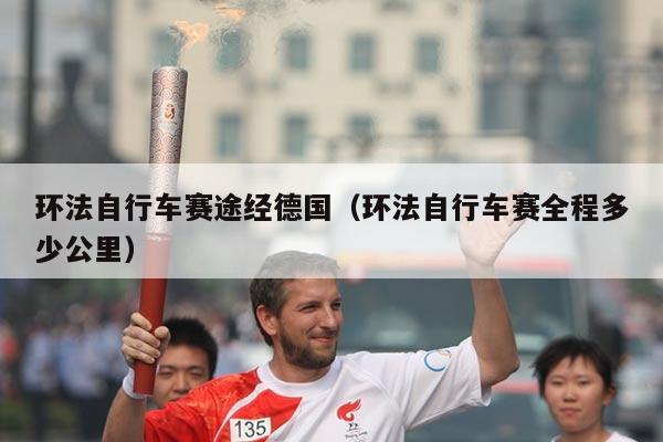 环法自行车赛途经德国(环法自行车赛全程多少公里)