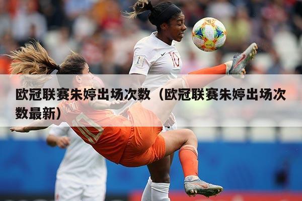 欧冠联赛朱婷出场次数(欧冠联赛朱婷出场次数最新)