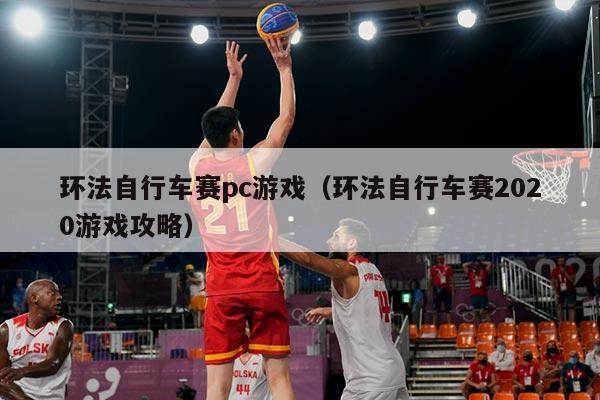 环法自行车赛pc游戏(环法自行车赛2020游戏攻略)