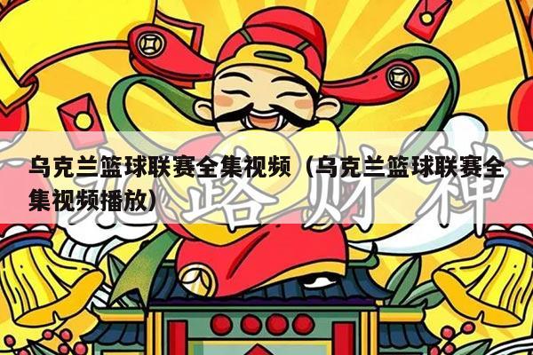 乌克兰篮球联赛全集视频(乌克兰篮球联赛全集视频播放)