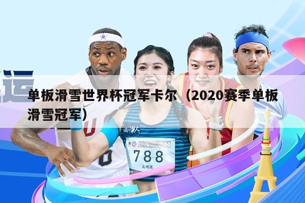 单板滑雪世界杯冠军卡尔(2020赛季单板滑雪冠军)