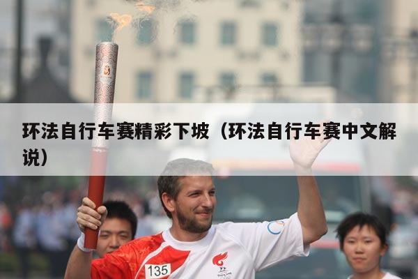 环法自行车赛精彩下坡(环法自行车赛中文解说)