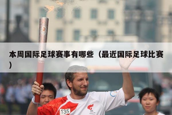 本周国际足球赛事有哪些(最近国际足球比赛)
