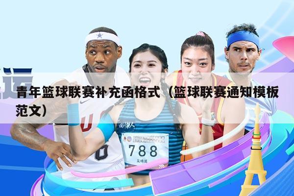 青年篮球联赛补充函格式(篮球联赛通知模板范文)