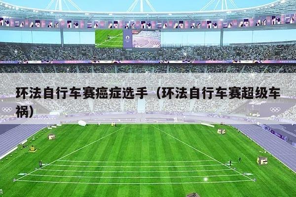 环法自行车赛癌症选手(环法自行车赛超级车祸)