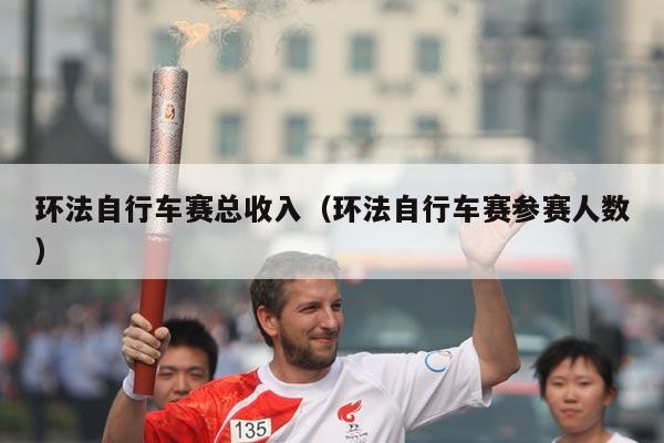 环法自行车赛总收入(环法自行车赛参赛人数)