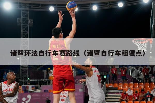 诸暨环法自行车赛路线(诸暨自行车租赁点)