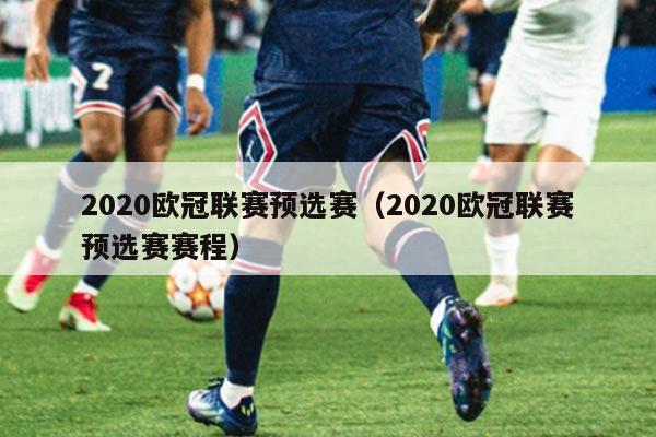 2020欧冠联赛预选赛(2020欧冠联赛预选赛赛程)