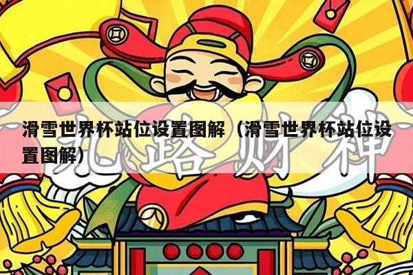 滑雪世界杯站位设置图解(滑雪世界杯站位设置图解)