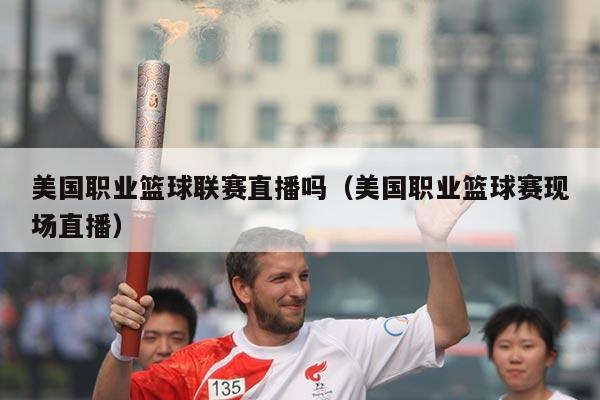 美国职业篮球联赛直播吗(美国职业篮球赛现场直播)