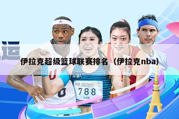 伊拉克超级篮球联赛排名(伊拉克nba)