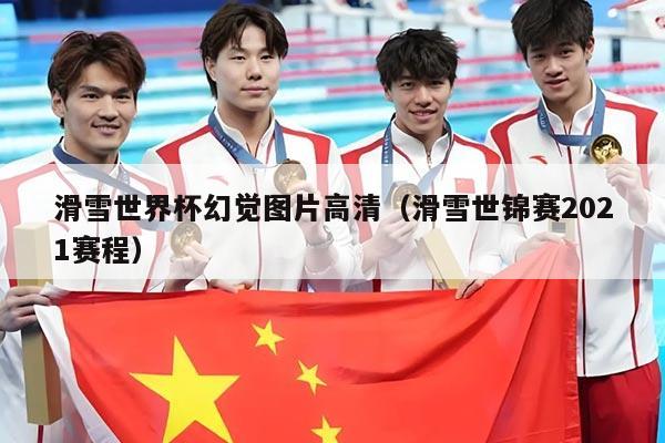 滑雪世界杯幻觉图片高清(滑雪世锦赛2021赛程)