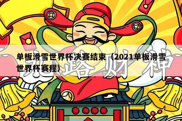 单板滑雪世界杯决赛结束(2021单板滑雪世界杯赛程)