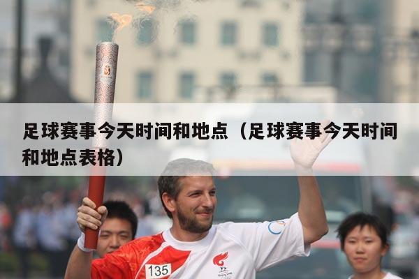 足球赛事今天时间和地点(足球赛事今天时间和地点表格)