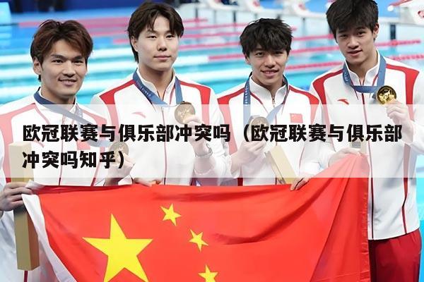 欧冠联赛与俱乐部冲突吗(欧冠联赛与俱乐部冲突吗知乎)