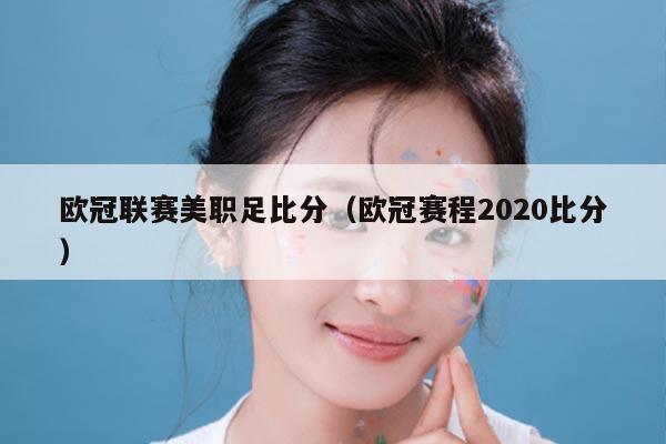 欧冠联赛美职足比分(欧冠赛程2020比分)