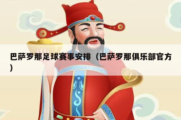 巴萨罗那足球赛事安排(巴萨罗那俱乐部官方)