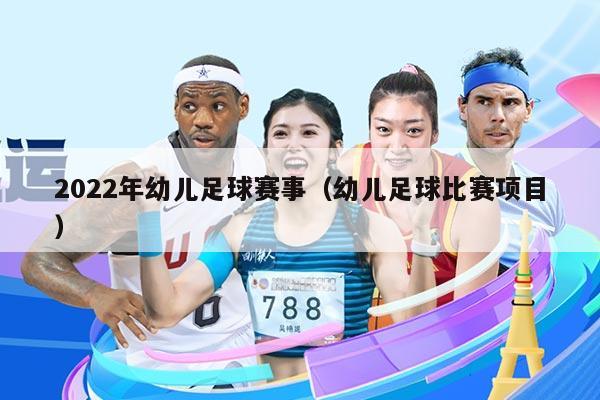2022年幼儿足球赛事(幼儿足球比赛项目)