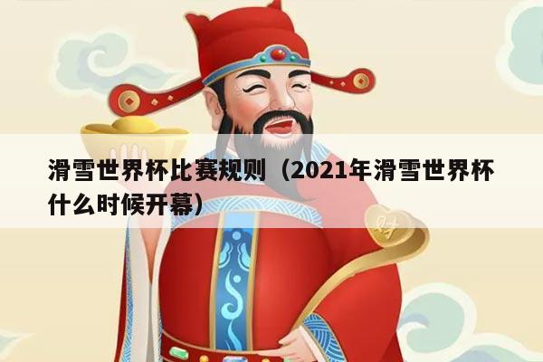 滑雪世界杯比赛规则(2021年滑雪世界杯什么时候开幕)