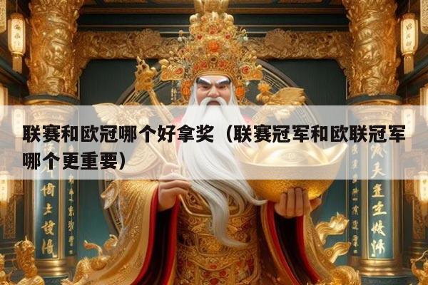 联赛和欧冠哪个好拿奖(联赛冠军和欧联冠军哪个更重要)
