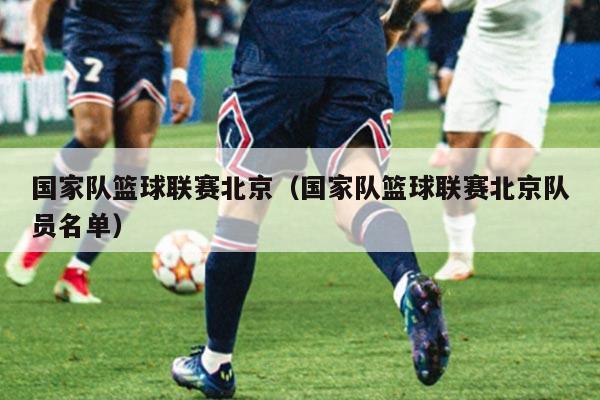 国家队篮球联赛北京(国家队篮球联赛北京队员名单)