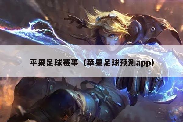 平果足球赛事(苹果足球预测app)
