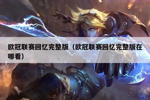 欧冠联赛回忆完整版(欧冠联赛回忆完整版在哪看)