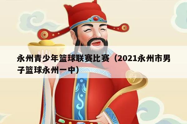 永州青少年篮球联赛比赛(2021永州市男子篮球永州一中)