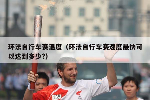 环法自行车赛温度(环法自行车赛速度最快可以达到多少?)