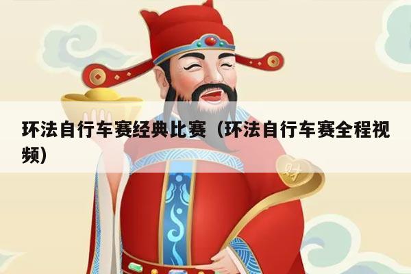 环法自行车赛经典比赛(环法自行车赛全程视频)