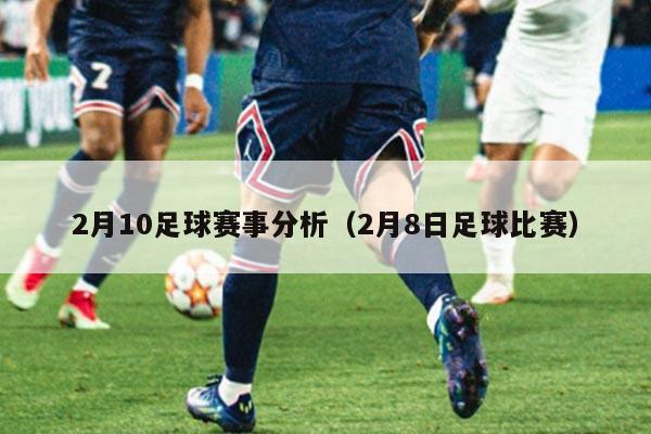 2月10足球赛事分析(2月8日足球比赛)