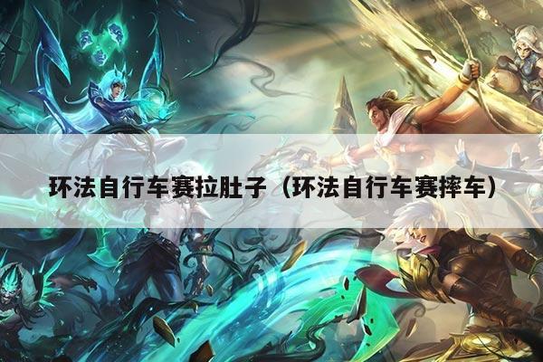 环法自行车赛拉肚子(环法自行车赛摔车)