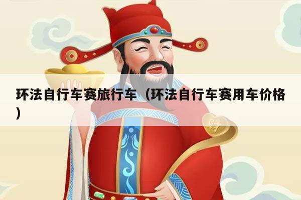 环法自行车赛旅行车(环法自行车赛用车价格)