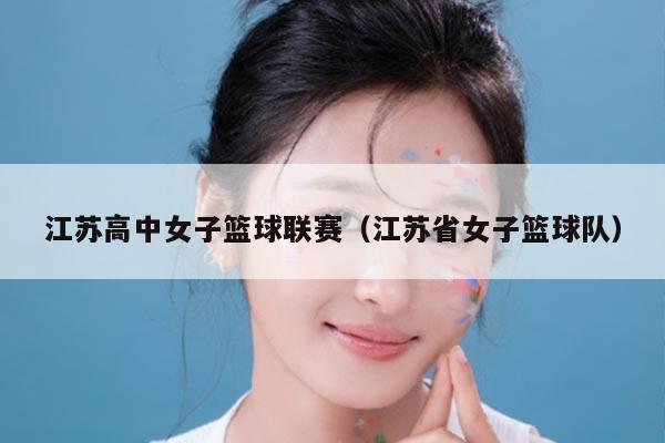 江苏高中女子篮球联赛(江苏省女子篮球队)