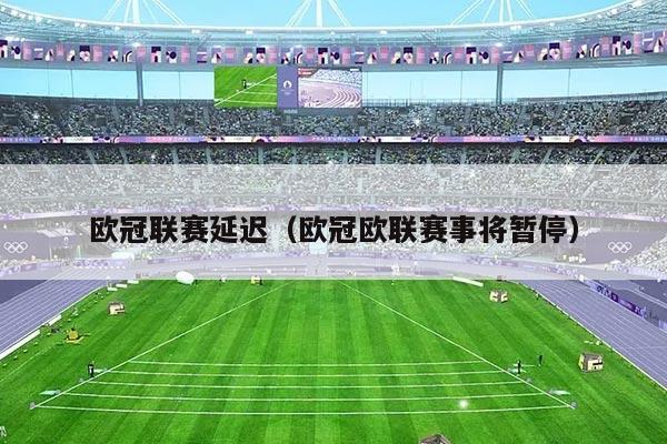 欧冠联赛延迟(欧冠欧联赛事将暂停)