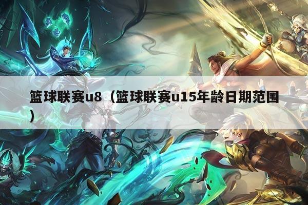 篮球联赛u8(篮球联赛u15年龄日期范围)