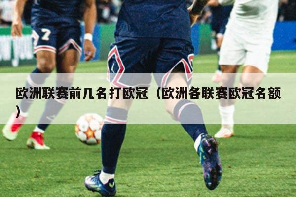 欧洲联赛前几名打欧冠(欧洲各联赛欧冠名额)