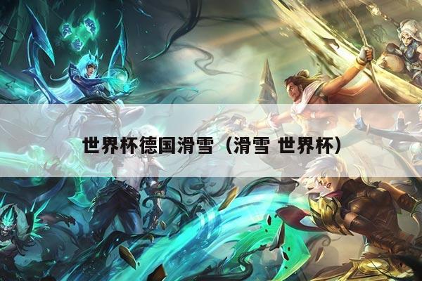 世界杯德国滑雪(滑雪 世界杯)