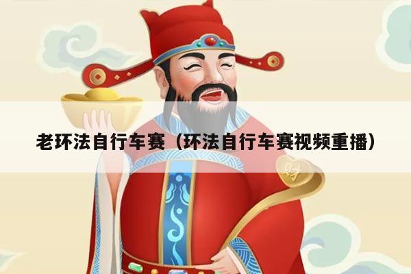 老环法自行车赛(环法自行车赛视频重播)